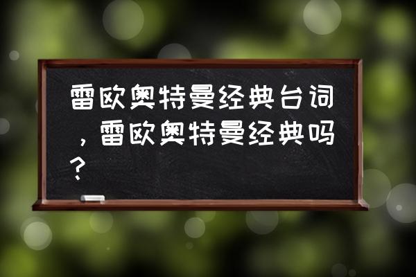 奥特曼最火口头禅 雷欧奥特曼经典台词，雷欧奥特曼经典吗？