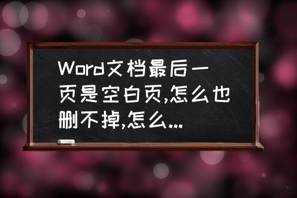 为什么word最后一页空白页删不掉 Word文档最后一页是空白页,怎么也删不掉,怎么才能删除呢？