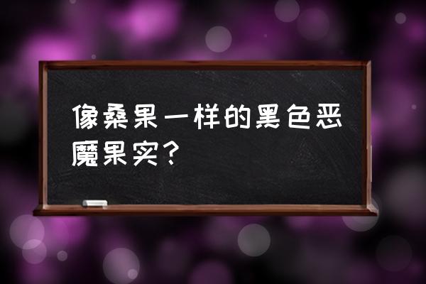 自然系恶魔果实图鉴大全 像桑果一样的黑色恶魔果实？