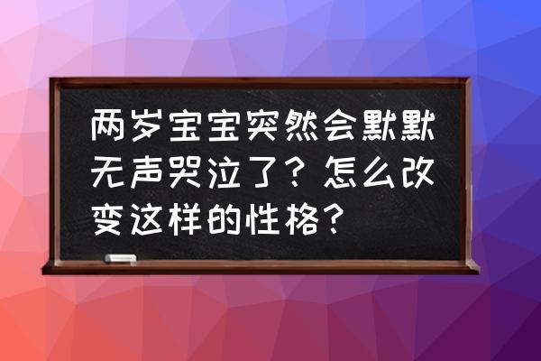 小孩看见人会哭是什么原因 两岁宝宝突然会默默无声哭泣了？怎么改变这样的性格？