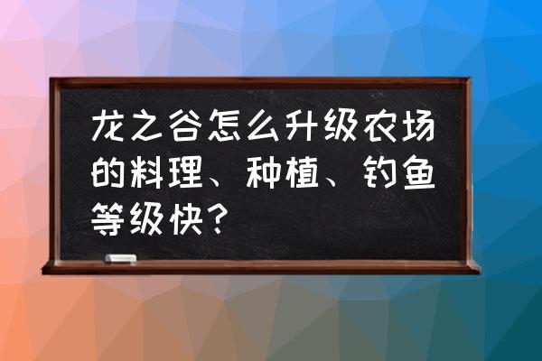 钓鱼发烧友怎么提升公会等级 龙之谷怎么升级农场的料理、种植、钓鱼等级快？