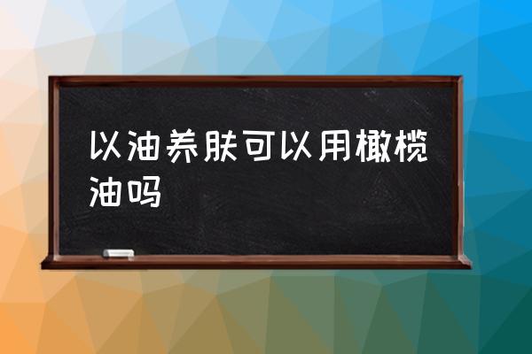 橄榄油擦脸美白正确方法 以油养肤可以用橄榄油吗