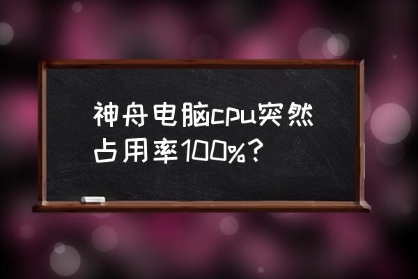 电脑启动cpu占用100%怎么解决 神舟电脑cpu突然占用率100%？