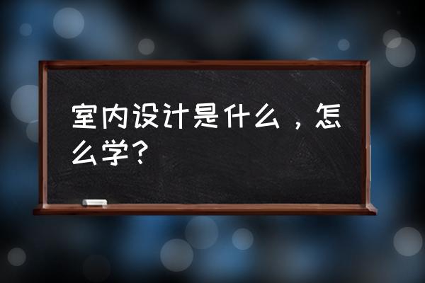 企业网站建设免费教程 室内设计是什么，怎么学？