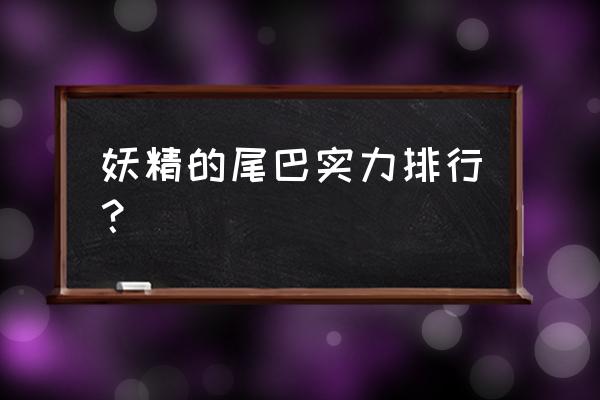 妖精的尾巴手游角色排行榜 妖精的尾巴实力排行？