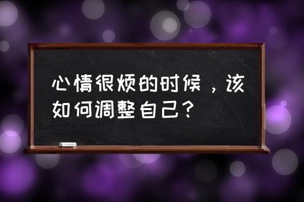 生活中的烦事比工作中的烦事烦 心情很烦的时候，该如何调整自己？