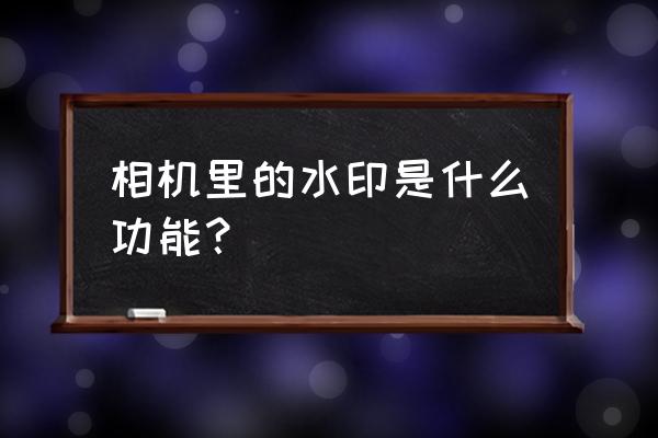 相机里的水印设置在哪里 相机里的水印是什么功能？