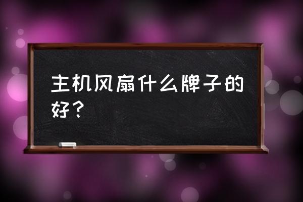 机箱风扇哪种较好 主机风扇什么牌子的好？