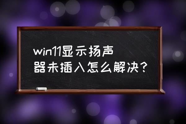 电脑扬声器显示未安装怎么调回来 win11显示扬声器未插入怎么解决？