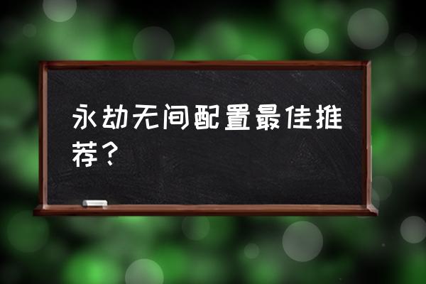 永劫无间电脑配置推荐 永劫无间配置最佳推荐？