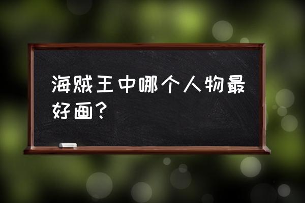 海贼王里面的乔巴是怎么画出来的 海贼王中哪个人物最好画？