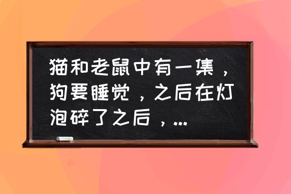 猫和老鼠手游如何更换背景音乐 猫和老鼠中有一集，狗要睡觉，之后在灯泡碎了之后，猫唱的安眠曲是什么？那一集还给狗倒安眠剂之类？