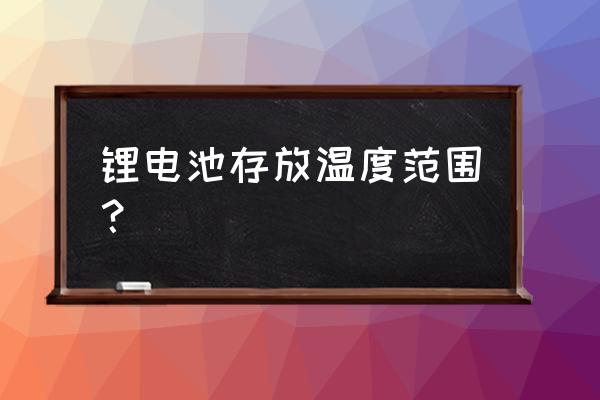 电池怎么存放安全 锂电池存放温度范围？