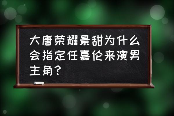 大唐荣耀景甜图片大全 大唐荣耀景甜为什么会指定任嘉伦来演男主角？