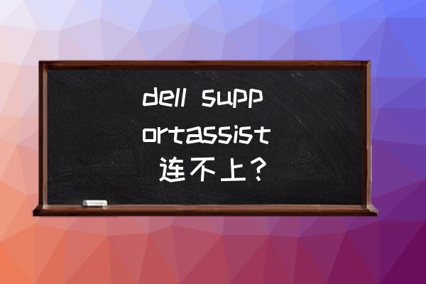 support assist怎么进不去 dell supportassist 连不上？