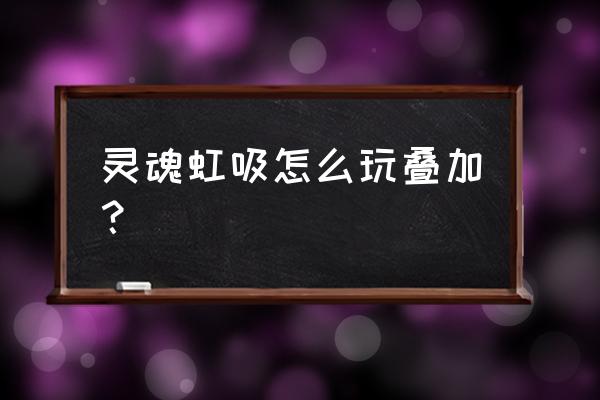 使命召唤拳套怎么穿戴 灵魂虹吸怎么玩叠加？