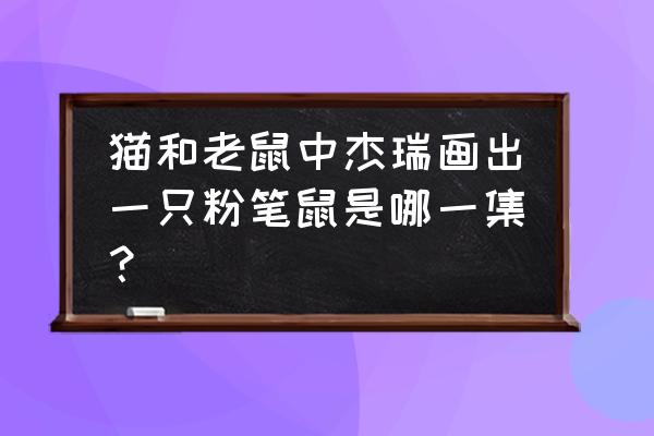 猫和老鼠怎么画国王杰瑞 猫和老鼠中杰瑞画出一只粉笔鼠是哪一集？