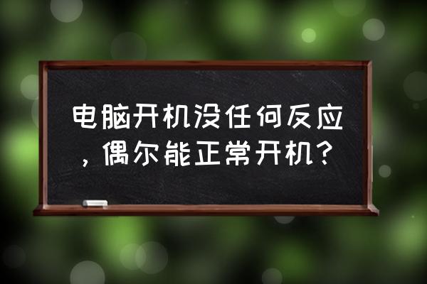 电脑开机屏幕闪黑一下就恢复正常 电脑开机没任何反应，偶尔能正常开机？