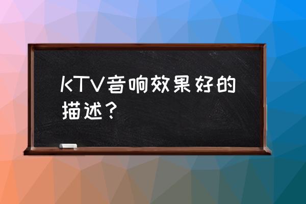 高档ktv用什么音箱音质最好 KTV音响效果好的描述？