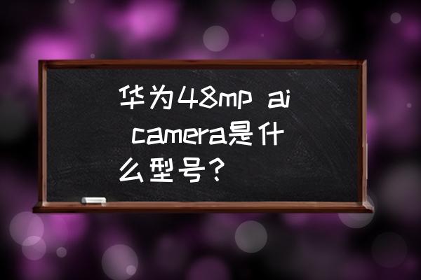 ai怎么在一个面做线条纹理 华为48mp ai camera是什么型号？