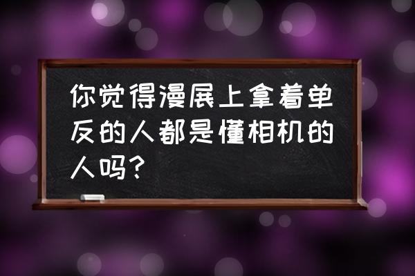 漫展拍摄技巧与方法 你觉得漫展上拿着单反的人都是懂相机的人吗？