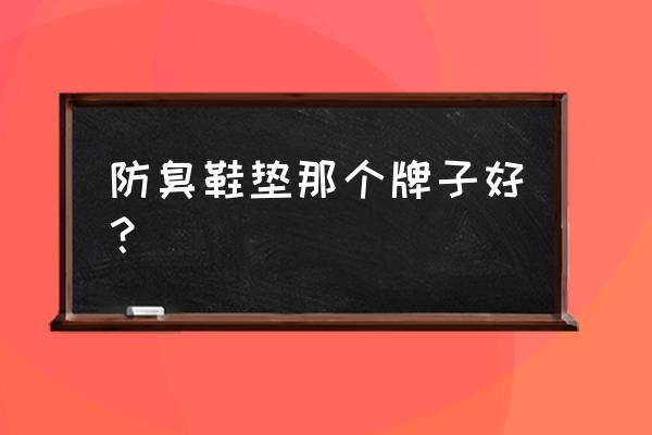 防臭鞋垫是怎么做的 防臭鞋垫那个牌子好？