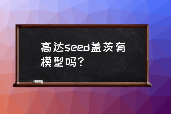 便宜又值得入手的高达模型成品 高达seed盖茨有模型吗？