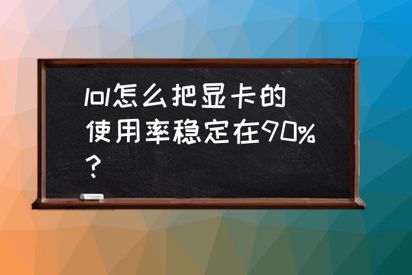 win10性能优先模式在哪里开 lol怎么把显卡的使用率稳定在90%？