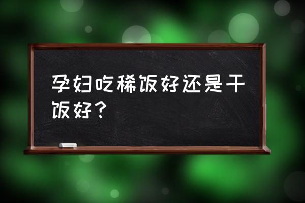 孕妇正确的饮食方法 孕妇吃稀饭好还是干饭好？