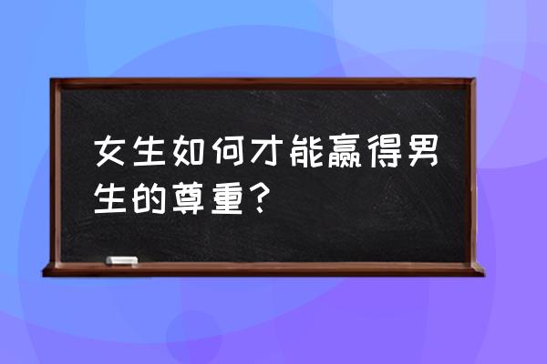 如何才能吸引到男神 女生如何才能赢得男生的尊重？