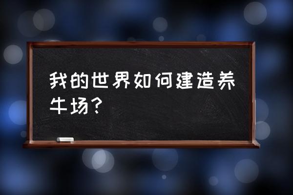 我的世界怎么制作小型养牛场 我的世界如何建造养牛场？