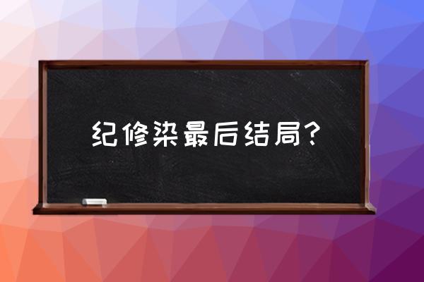 纪修染最后死了还是活着 纪修染最后结局？