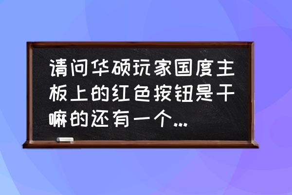 华硕玩家国度主板装系统教程 请问华硕玩家国度主板上的红色按钮是干嘛的还有一个两位数的数字显示器？