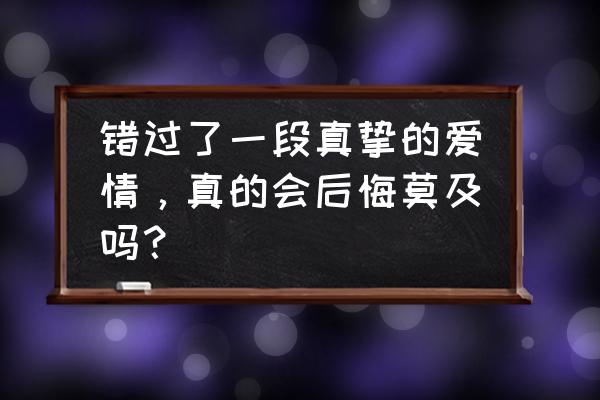 一错过就后悔一辈子的电影 错过了一段真挚的爱情，真的会后悔莫及吗？