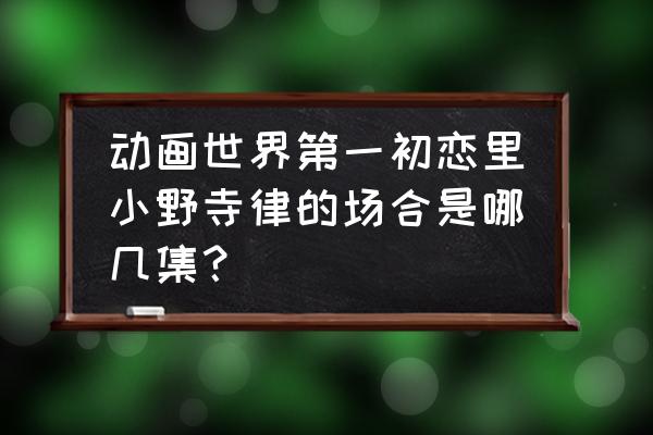 世界第一初恋高野政宗头像 动画世界第一初恋里小野寺律的场合是哪几集？