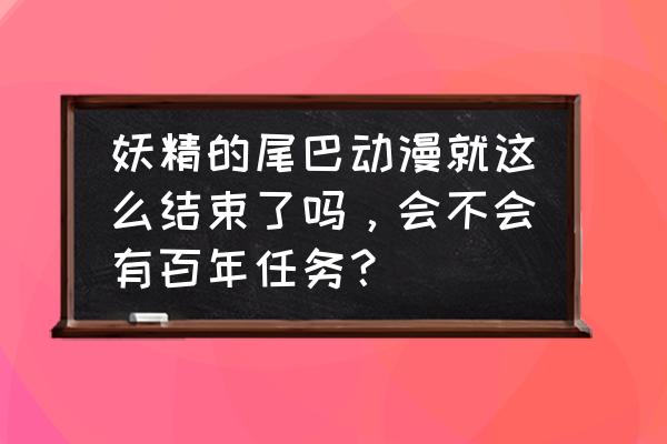 在哪还可以看妖精的尾巴 妖精的尾巴动漫就这么结束了吗，会不会有百年任务？