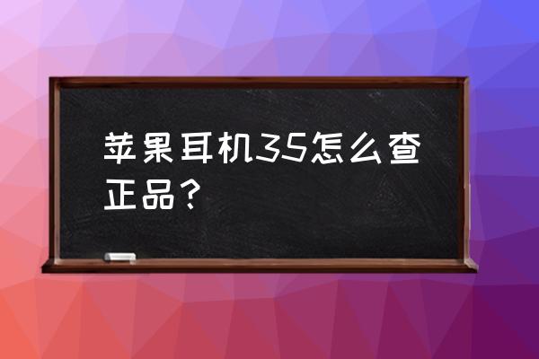 iphone原装耳机鉴定方法 苹果耳机35怎么查正品？