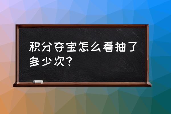 王者荣耀中积分夺宝在哪查看 积分夺宝怎么看抽了多少次？