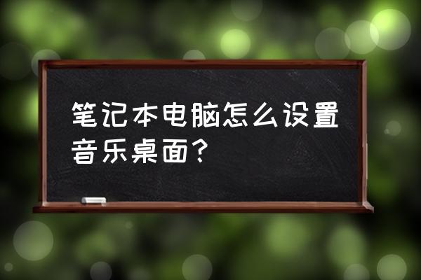 怎么才可以把qq音乐弄出桌面 笔记本电脑怎么设置音乐桌面？