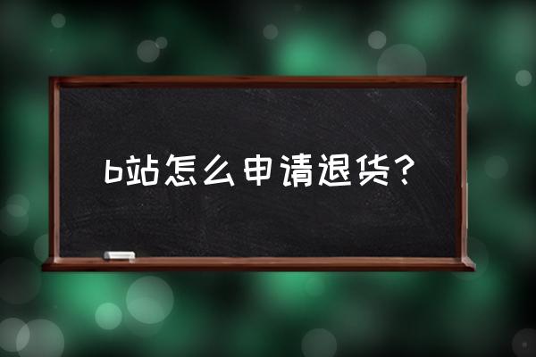 bilibili人工客服联系方式 b站怎么申请退货？