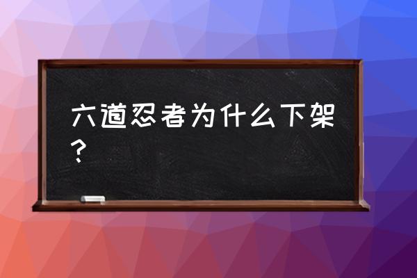 六道忍者怎么玩不了 六道忍者为什么下架？