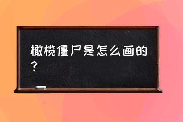 怎样画吸血鬼又霸气 橄榄僵尸是怎么画的？