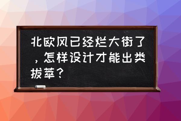 魔力宝贝变装怎么学 北欧风已经烂大街了，怎样设计才能出类拔萃？