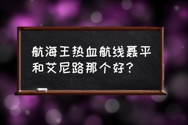 航海王热血航线最强角色排名 航海王热血航线聂平和艾尼路那个好？