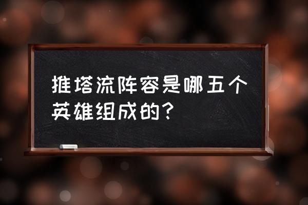 王者荣耀什么阵容推塔最快 推塔流阵容是哪五个英雄组成的？