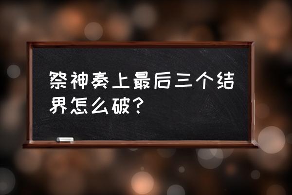 祭神奏上最后结局攻略 祭神奏上最后三个结界怎么破？