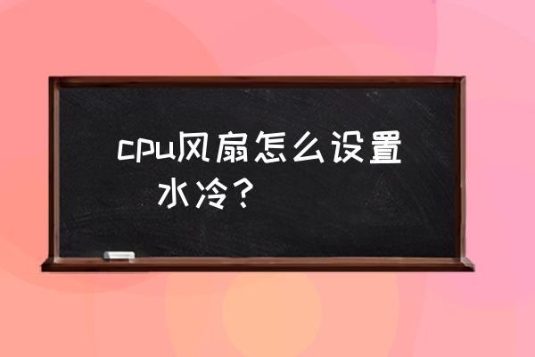 笔记本电脑风冷怎么改装水冷 cpu风扇怎么设置  水冷？