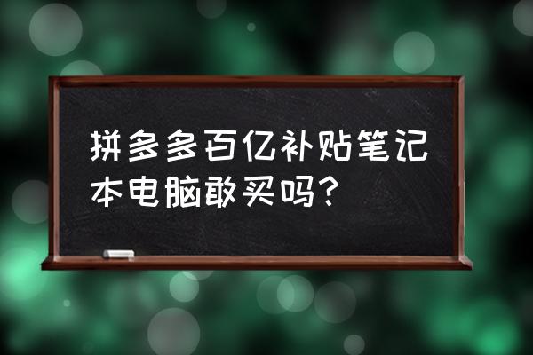 怎么买笔记本电脑不被坑 拼多多百亿补贴笔记本电脑敢买吗？