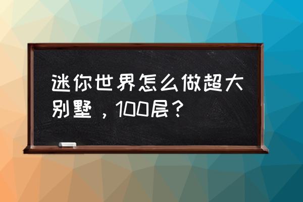 迷你世界考试考了100分 迷你世界怎么做超大别墅，100层？