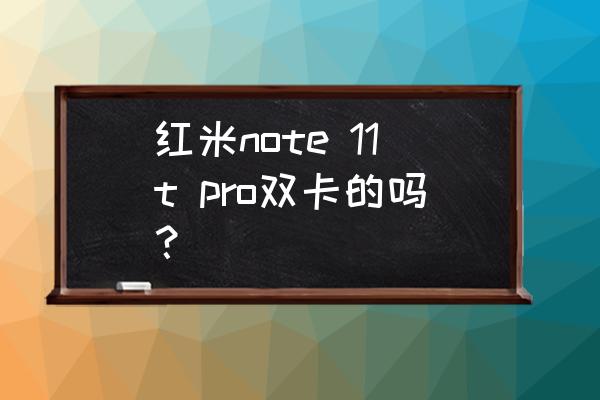 红米note11t pro支持双5g 吗 红米note 11t pro双卡的吗？